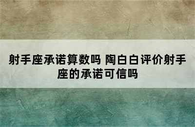 射手座承诺算数吗 陶白白评价射手座的承诺可信吗